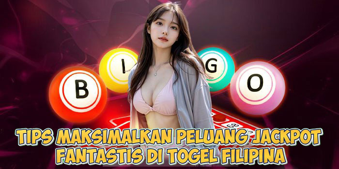 Tips Maksimalkan Peluang Jackpot Fantastis di Togel Filipina