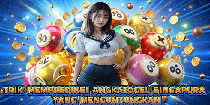 Trik Memprediksi Angka Togel Singapura Yang Menguntungkan