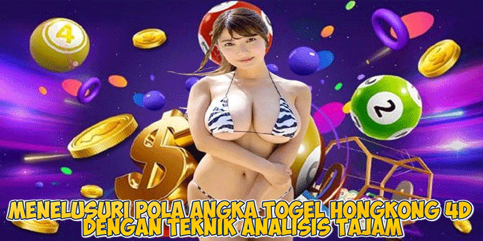 Menelusuri Pola Angka Togel Hongkong 4D Dengan Teknik Analisis Tajam