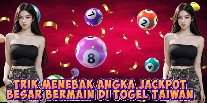 Trik Menebak Angka Jackpot Besar Bermain di Togel Taiwan