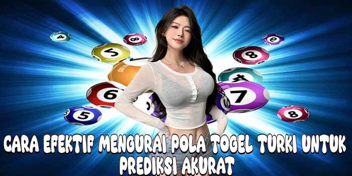 Cara Efektif Mengurai Pola Togel Turki untuk Prediksi Akurat